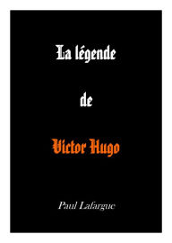 Title: La légende de Victor Hugo, Author: Paul Lafargue