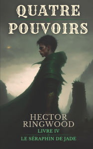 Title: Quatre pouvoirs: Livre 4 : Le séraphin de jade, Author: Hector Ringwood
