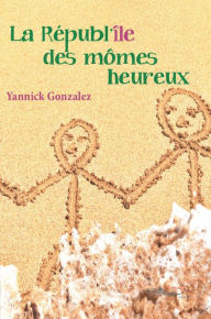 Title: La républ'île des mômes heureux: Roman jeunesse, Author: Yannick Gonzalez