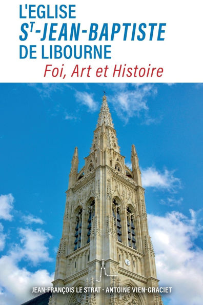 L'ï¿½glise Saint-Jean-Baptiste de Libourne: Foi, Art, Histoire