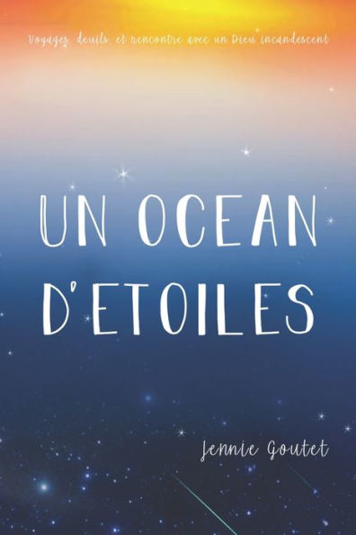 Un océan d'étoiles: Voyages, deuils, et rencontre avec un Dieu incandescent