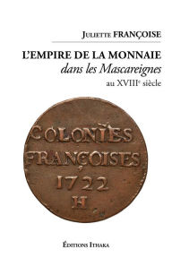 Title: L'empire de la monnaie dans les Mascareignes au XVIIIe siècle: Essai, Author: Juliette Françoise