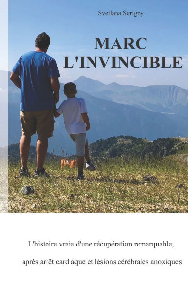 Marc L'invincible: L'histoire vraie d'une rï¿½cupï¿½ration remarquable, aprï¿½s arrï¿½t cardiaque et lï¿½sions cï¿½rï¿½brales anoxiques