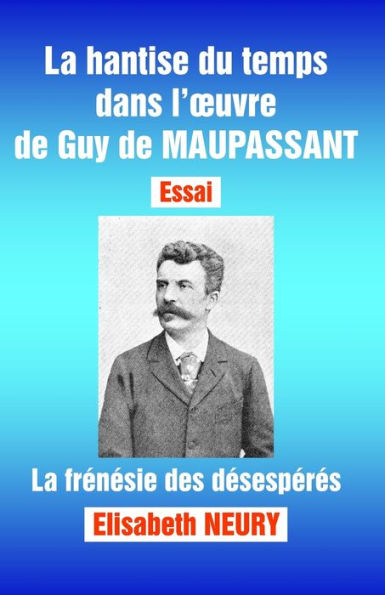 La hantise du temps dans l'oeuvre de Guy de MAUPASSANT - Essai: La frÃ¯Â¿Â½nÃ¯Â¿Â½sie des dÃ¯Â¿Â½sespÃ¯Â¿Â½rÃ¯Â¿Â½s