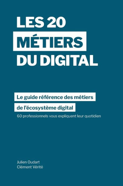 Les 20 métiers du digital: Le guide référence des métiers dans l'écosystème digital à travers les témoignages de 60 professionnels dans plus de 15 pays