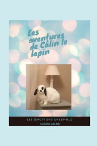 Title: Les aventures de Câlin le lapin et les émotions ensemble: Expliquer les émotions aux enfants, lire des aventures en famille, découvrir un incroyable lapin, se sentir bien avec ses sentiments, Author: Adeline AREND