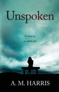 Title: Unspoken: Ce dont on ne parlait pas, Author: A M Harris