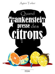 Title: Quand Frankenstein presse des citrons, Author: Ayten Turker