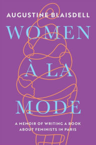 Title: WOMEN À LA MODE: A MEMOIR OF WRITING A BOOK ABOUT FEMINISTS IN PARIS, Author: AUGUSTINE BLAISDELL