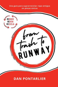 Title: From Trash To Runway: Una guía para suprarreciclar ropa antigua en piezas únicas, Author: Dan Pontarlier