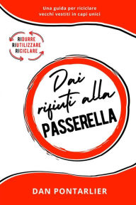 Title: Dai Rifiuti alla Passerella: Una guida per riciclare vecchi vestiti in capi unici, Author: Dan Pontarlier