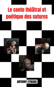 Title: Le conte théâtral et poétique des sutures, Author: ANTHONY EYMARD