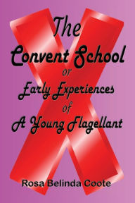 Title: The Convent School: Early Experiences of A Young Flagellant, Author: Coote Rosa Belinda