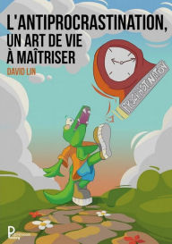 Title: Antiprocrastination, un Art de Vie a Maîtriser: Mieux vous comprendre et vous respecter avant de passer a l'action, Author: David Lin