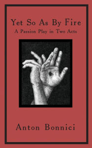 Title: Yet so as by fire: a passion play in two acts, Author: Anton Bonnici