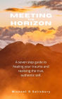 Meeting the Horizon: A seven step guide to healing your trauma and realising the true, authentic self.