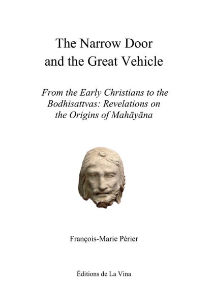 The Narrow Door and the Great Vehicle: From the Early Christians to the Bodhisattvas: Revelations on the Origins of Mahayana