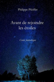 Title: Avant de rejoindre les étoiles: Conte fantastique, Author: Philippe Pfeiffer