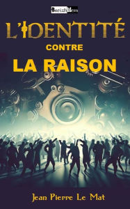 Title: L'IDENTITÉ CONTRE LA RAISON: Comment peut-on être communautariste ?, Author: Jean Pierre Le Mat