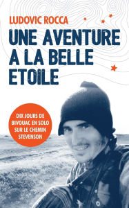 Title: Une aventure ï¿½ la belle ï¿½toile: Dix jours en solo sur le chemin Stevenson, Author: Ludovic Rocca