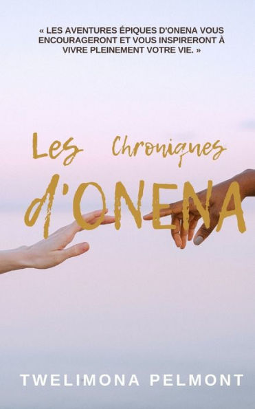 Les Chroniques d'Onena: Les aventures ï¿½piques d'Onena vous encourageront et vous inspireront a vivre pleinement votre vie