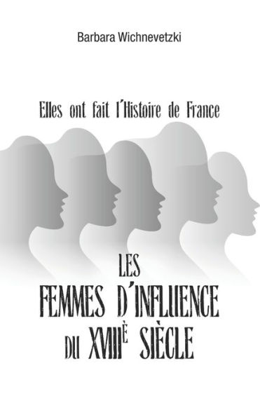 Les femmes d'influence du XVIIIe siècle: Elles ont fait l'Histoire de France