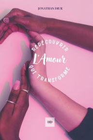 Title: Redï¿½couvrir l'Amour qui Transforme: Dï¿½couvrir le vrai Amour, Author: Jonathan Diur