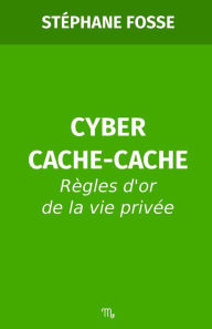 Title: Cyber Cache-Cache: Rï¿½gles d'or de la vie privï¿½e, Author: Stïphane Fosse