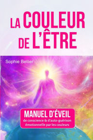 Title: La Couleur de l'Etre: Manuel d'ï¿½veil de conscience et d'auto-guï¿½rison par les couleurs, Author: Sophie Bellier