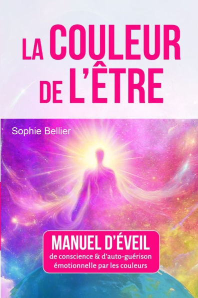 La Couleur de l'Etre: Manuel d'ï¿½veil de conscience et d'auto-guï¿½rison par les couleurs