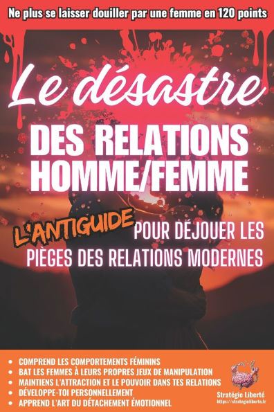 Le Dï¿½sastre des Relations Homme/Femme: L'Antiguide pour dï¿½jouer les piï¿½ges des relations modernes