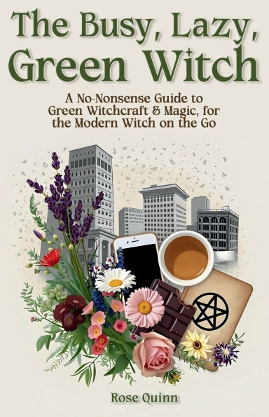 the Busy, Lazy, Green Witch: A No-Nonsense Guide to Witchcraft & Magic, for Modern Witch on Go