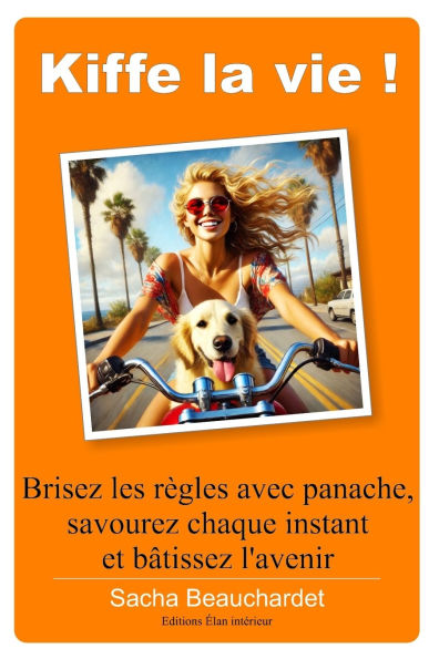 Kiffe la vie !: Brisez les rï¿½gles avec panache, Savourez chaque instant et bï¿½tissez l'avenir