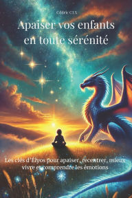 Title: Apaiser vos enfants en toute sï¿½rï¿½nitï¿½: Les clï¿½s d'ï¿½lyos pour apaiser, recentrer, mieux vivre et comprendre les ï¿½motions, Author: Cïdric CLX