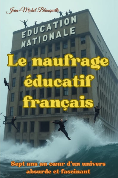Le naufrage ï¿½ducatif franï¿½ais: Sept ans au coeur d'un univers absurde et fascinant