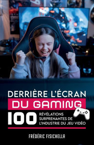 Title: Derriï¿½re l'ï¿½cran Du Gaming: 100 rï¿½vï¿½lations surprenantes de l'industrie du jeu vidï¿½o, Author: Frïdïric Fisichella