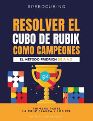 Title: Resolver El Cubo de Rubik Como Campeones. El MÃ¯Â¿Â½todo Fridrich de A A Z;: Primera parte: La cruz blanca y los F2L., Author: Antonia Vanderhick