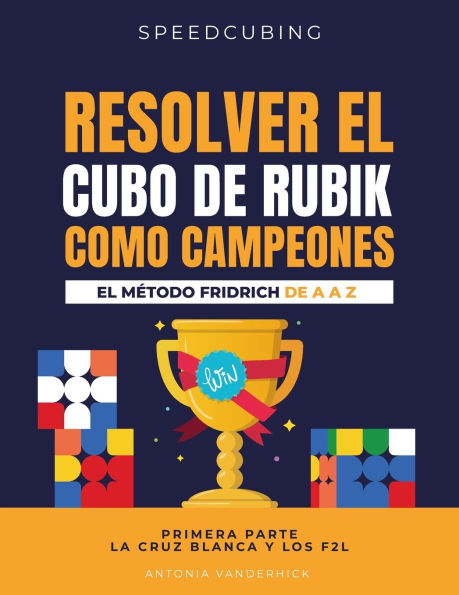 Resolver El Cubo de Rubik Como Campeones. El MÃ¯Â¿Â½todo Fridrich de A A Z;: Primera parte: La cruz blanca y los F2L.