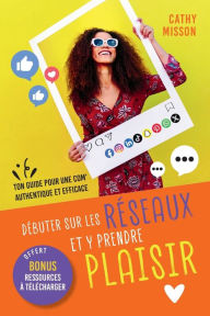 Title: Dï¿½buter sur les rï¿½seaux et y prendre plaisir: Ton guide pour une com' authentique et efficace, Author: Cathy Misson