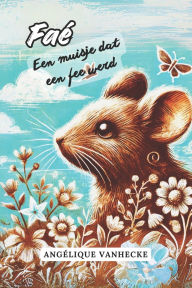 Title: Faï¿½, een muisje dat een fee werd: Het verhaal van een muis die meer was dan ze dacht, Author: Angïlique Vanhecke