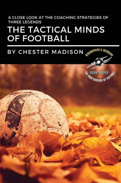 the Tactical Minds of Football: A Close Look at Coaching Strategies Three Legends