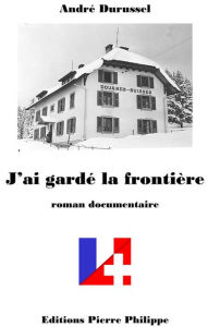 Title: J'ai gardé la frontière, Author: André Durussel