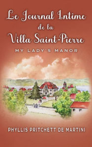 Title: Le Journal Intime de la Villa Saint-Pierre: My Lady's Manor, Author: Phyllis Pritchett de Martini
