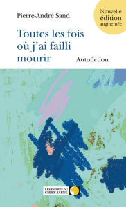 Title: Toutes les fois où j'ai failli mourir, Author: Pierre-André Sand