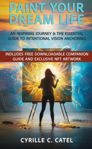 Paint Your Dream Life: An Inspiring Journey & The Essential Guide To Intentional VIsion Anchoring