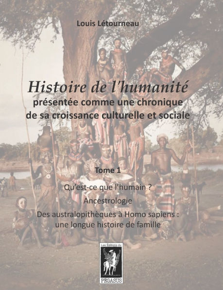Histoire de l'humanitï¿½ prï¿½sentï¿½e comme une chronique de sa croissance culturelle et sociale: Tome 1 - Qu'est-ce que l'humain? - Ancestrologie - Des australopithï¿½ques ï¿½ Homo sapiens: une longue histoire de famille