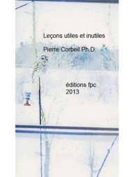 Title: Leçons utiles et inutiles: Textes historiques mélangés, Author: Pierre Corbeil