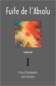 Title: Fuite de l'Absolu: Observations cyniques sur l'Occident postmoderne Volume I, Author: Paul Gosselin