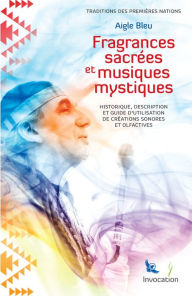 Title: Fragrances Sacrées et Musiques Mystiques: Historique, description et utilisation de créations sonores et olfactives, Author: Aigle Bleu