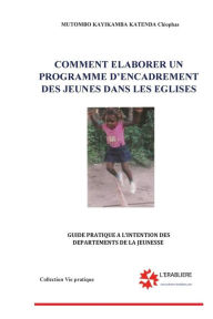 Title: Comment elaborer un programme d'encadrement des jeunes dans les Eglises: Guide pratique a l'intention des depratement de la jeunesse, Author: Cleophas Mutombo Kayibanda Katenda